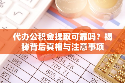 昌邑代办公积金提取可靠吗？揭秘背后真相与注意事项