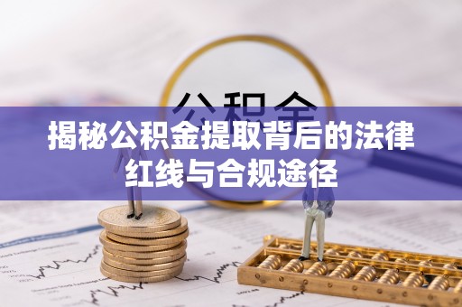 昌邑揭秘公积金提取背后的法律红线与合规途径