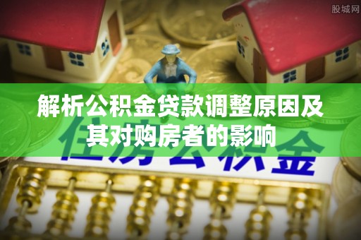 昌邑解析公积金贷款调整原因及其对购房者的影响