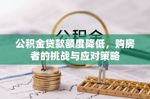昌邑公积金贷款额度降低，购房者的挑战与应对策略