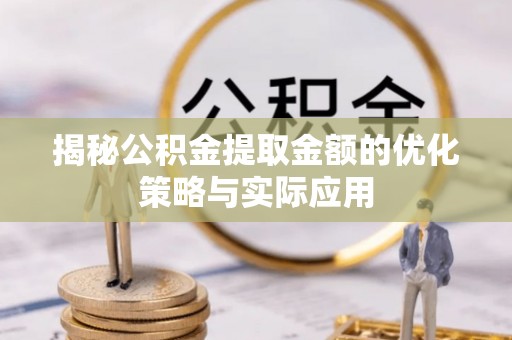 昌邑揭秘公积金提取金额的优化策略与实际应用