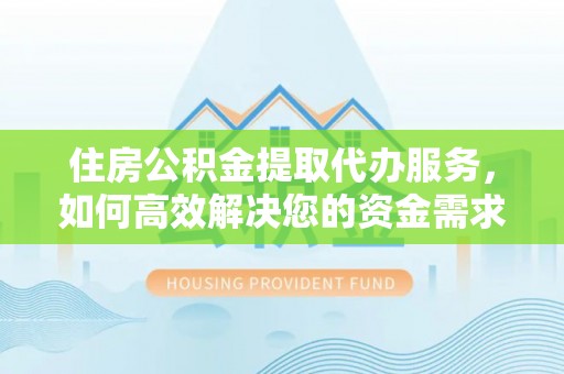 昌邑住房公积金提取代办服务，如何高效解决您的资金需求