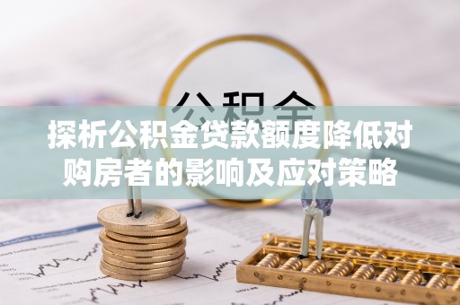 昌邑探析公积金贷款额度降低对购房者的影响及应对策略