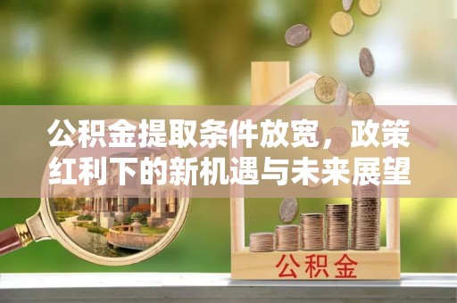 昌邑公积金提取条件放宽，政策红利下的新机遇与未来展望