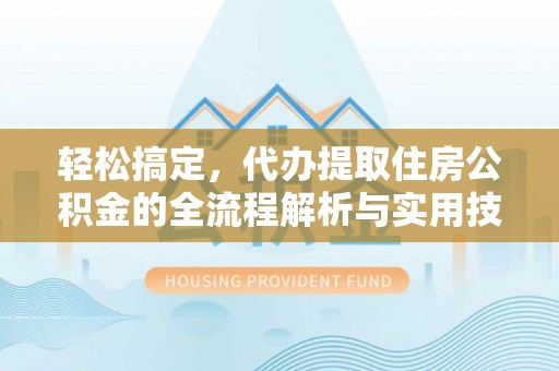 昌邑轻松搞定，代办提取住房公积金的全流程解析与实用技巧