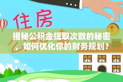 昌邑揭秘公积金提取次数的秘密，如何优化你的财务规划？