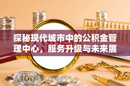 昌邑探秘现代城市中的公积金管理中心，服务升级与未来展望
