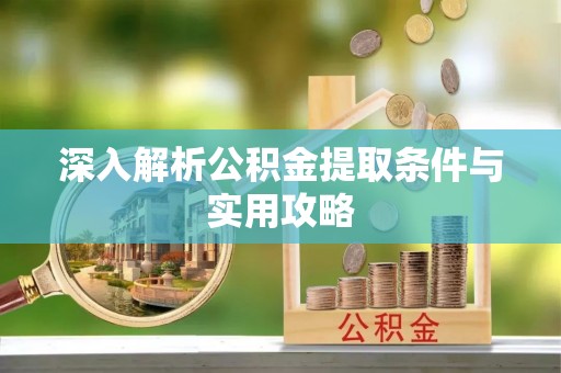昌邑深入解析公积金提取条件与实用攻略