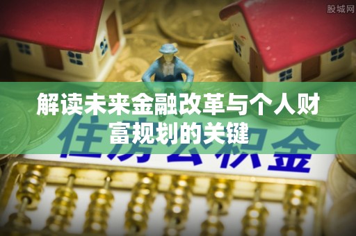 昌邑解读未来金融改革与个人财富规划的关键