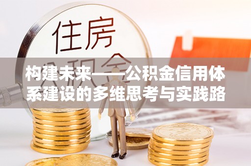 昌邑构建未来——公积金信用体系建设的多维思考与实践路径