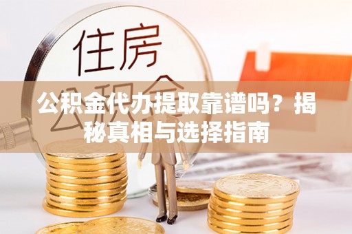 昌邑公积金代办提取靠谱吗？揭秘真相与选择指南