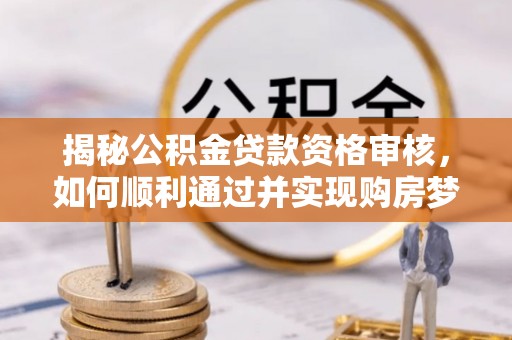 昌邑揭秘公积金贷款资格审核，如何顺利通过并实现购房梦想