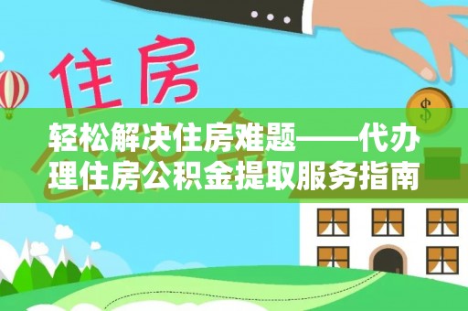 昌邑轻松解决住房难题——代办理住房公积金提取服务指南