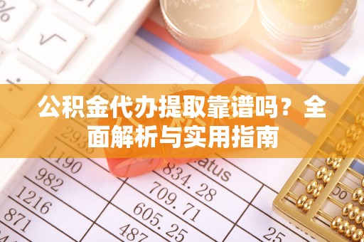 昌邑公积金代办提取靠谱吗？全面解析与实用指南