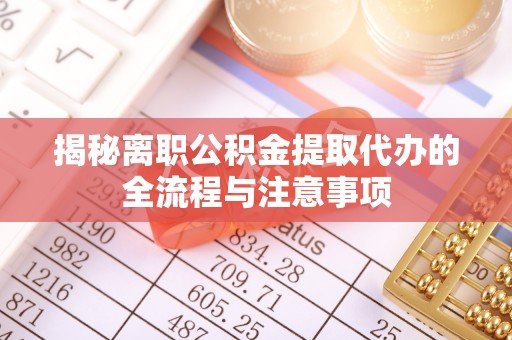昌邑揭秘离职公积金提取代办的全流程与注意事项