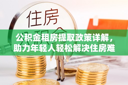 昌邑公积金租房提取政策详解，助力年轻人轻松解决住房难题