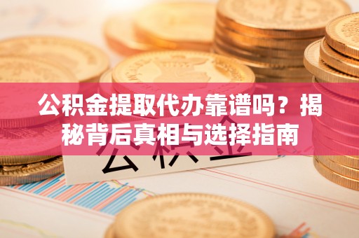 昌邑公积金提取代办靠谱吗？揭秘背后真相与选择指南