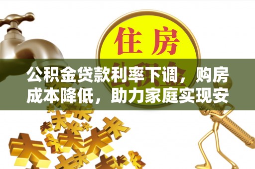 昌邑公积金贷款利率下调，购房成本降低，助力家庭实现安居梦