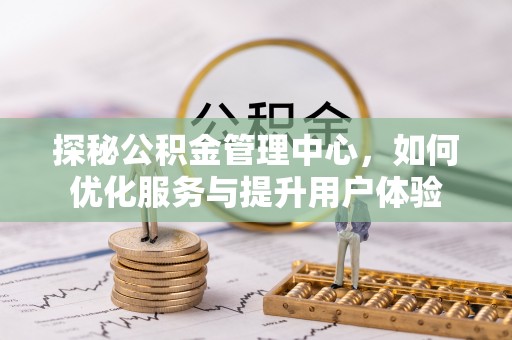昌邑探秘公积金管理中心，如何优化服务与提升用户体验