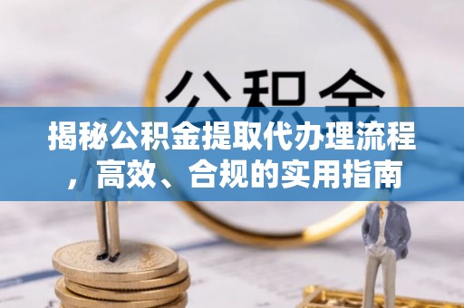 昌邑揭秘公积金提取代办理流程，高效、合规的实用指南