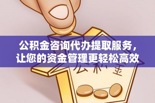 昌邑公积金咨询代办提取服务，让您的资金管理更轻松高效