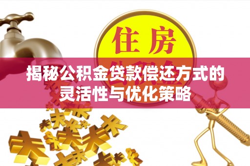 昌邑揭秘公积金贷款偿还方式的灵活性与优化策略