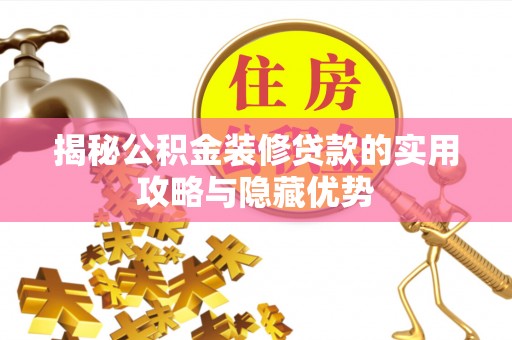 昌邑揭秘公积金装修贷款的实用攻略与隐藏优势