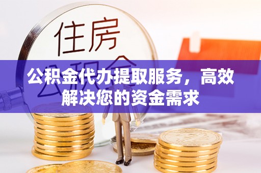 昌邑公积金代办提取服务，高效解决您的资金需求