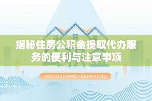 昌邑揭秘住房公积金提取代办服务的便利与注意事项
