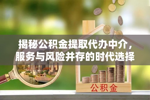 昌邑揭秘公积金提取代办中介，服务与风险并存的时代选择
