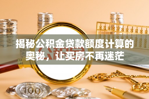 昌邑揭秘公积金贷款额度计算的奥秘，让买房不再迷茫