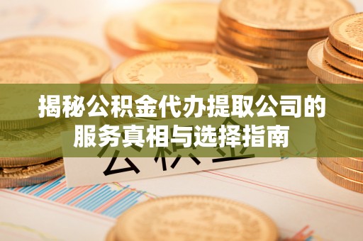 昌邑揭秘公积金代办提取公司的服务真相与选择指南