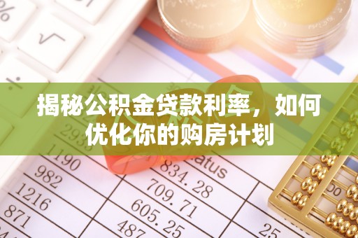 昌邑揭秘公积金贷款利率，如何优化你的购房计划