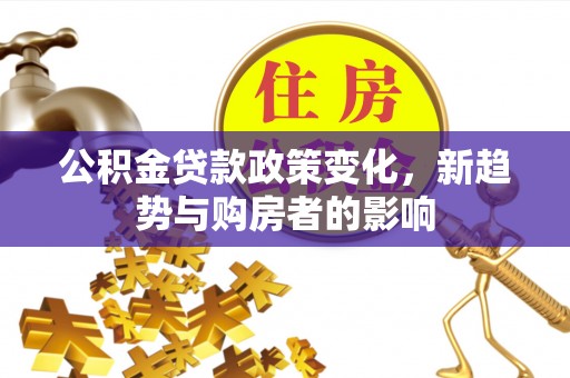 昌邑公积金贷款政策变化，新趋势与购房者的影响