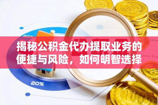 昌邑揭秘公积金代办提取业务的便捷与风险，如何明智选择？