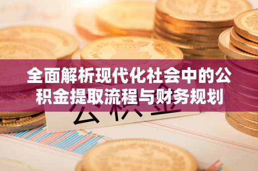 昌邑全面解析现代化社会中的公积金提取流程与财务规划