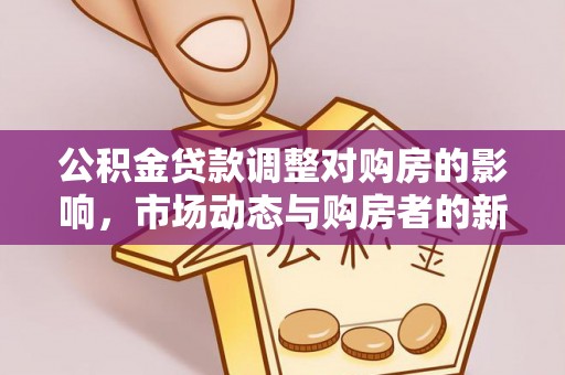 昌邑公积金贷款调整对购房的影响，市场动态与购房者的新选择