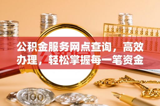 昌邑公积金服务网点查询，高效办理，轻松掌握每一笔资金动态