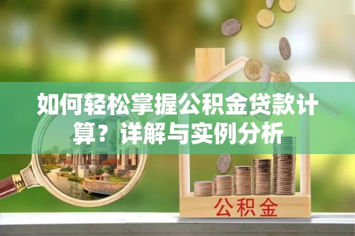 昌邑如何轻松掌握公积金贷款计算？详解与实例分析