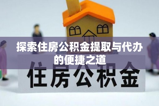 昌邑探索住房公积金提取与代办的便捷之道