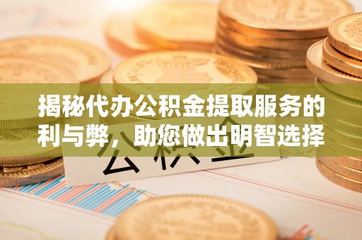 昌邑揭秘代办公积金提取服务的利与弊，助您做出明智选择