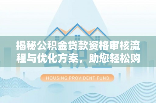 昌邑揭秘公积金贷款资格审核流程与优化方案，助您轻松购房