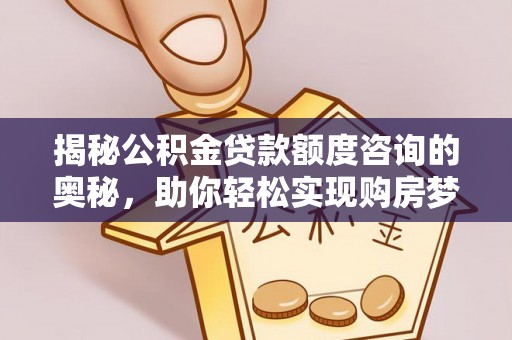 昌邑揭秘公积金贷款额度咨询的奥秘，助你轻松实现购房梦想