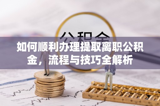 昌邑如何顺利办理提取离职公积金，流程与技巧全解析