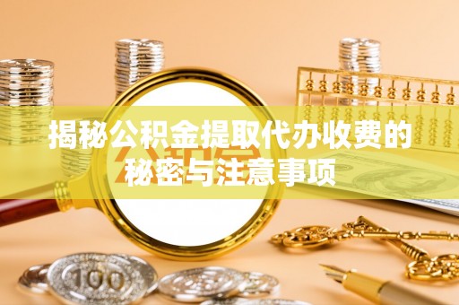 昌邑揭秘公积金提取代办收费的秘密与注意事项