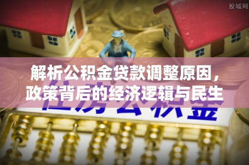 昌邑解析公积金贷款调整原因，政策背后的经济逻辑与民生影响
