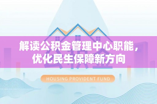 昌邑解读公积金管理中心职能，优化民生保障新方向