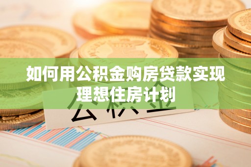 昌邑如何用公积金购房贷款实现理想住房计划