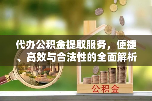昌邑代办公积金提取服务，便捷、高效与合法性的全面解析