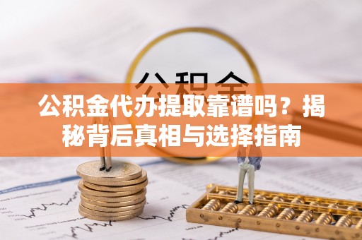 昌邑公积金代办提取靠谱吗？揭秘背后真相与选择指南